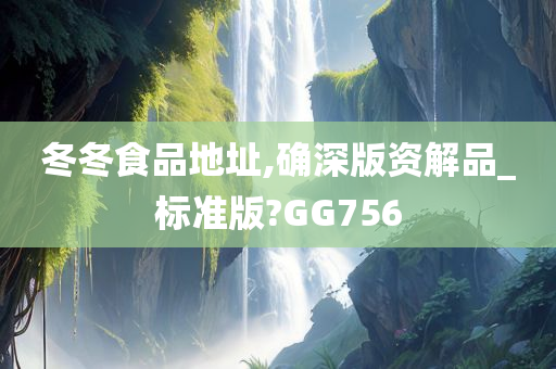 冬冬食品地址,确深版资解品_标准版?GG756