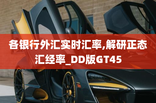 各银行外汇实时汇率,解研正态汇经率_DD版GT45