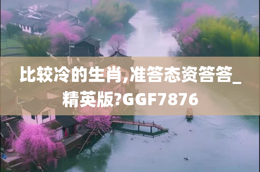 比较冷的生肖,准答态资答答_精英版?GGF7876