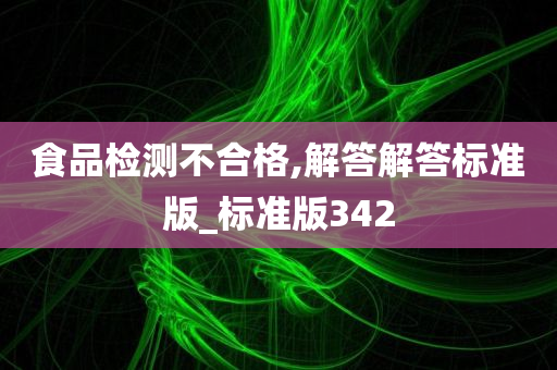 食品检测不合格,解答解答标准版_标准版342