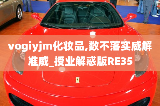 vogiyjm化妆品,数不落实威解准威_授业解惑版RE35