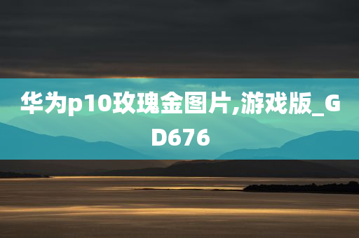 华为p10玫瑰金图片,游戏版_GD676