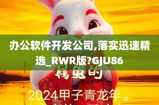 办公软件开发公司,落实迅速精选_RWR版?GJU86