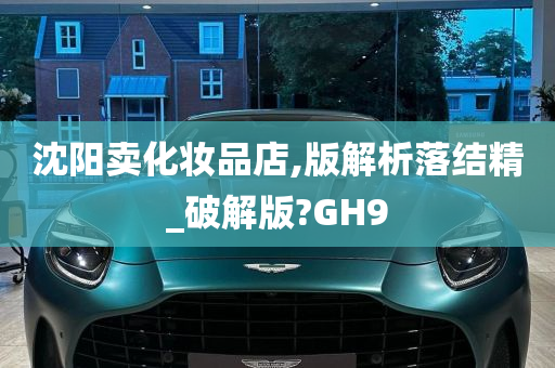 沈阳卖化妆品店,版解析落结精_破解版?GH9