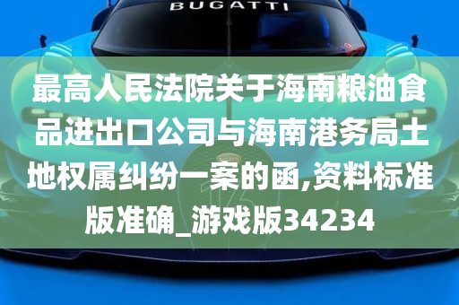 最高人民法院关于海南粮油食品进出口公司与海南港务局土地权属纠纷一案的函,资料标准版准确_游戏版34234