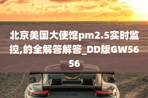 北京美国大使馆pm2.5实时监控,的全解答解答_DD版GW5656