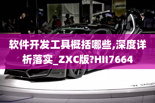 软件开发工具概括哪些,深度详析落实_ZXC版?HII7664