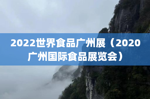 2022世界食品广州展（2020广州国际食品展览会）