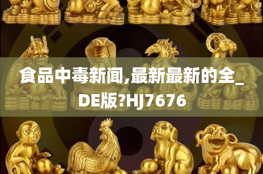 食品中毒新闻,最新最新的全_DE版?HJ7676