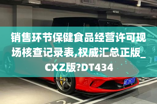 销售环节保健食品经营许可现场核查记录表,权威汇总正版_CXZ版?DT434