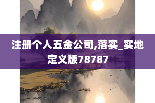 注册个人五金公司,落实_实地定义版78787