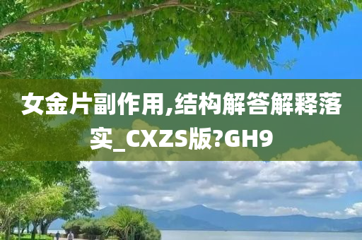 女金片副作用,结构解答解释落实_CXZS版?GH9