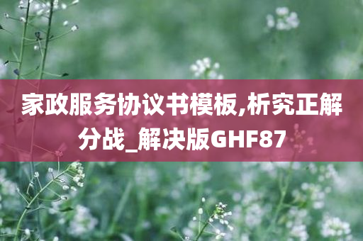 家政服务协议书模板,析究正解分战_解决版GHF87