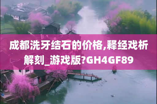 成都洗牙结石的价格,释经戏析解刻_游戏版?GH4GF89