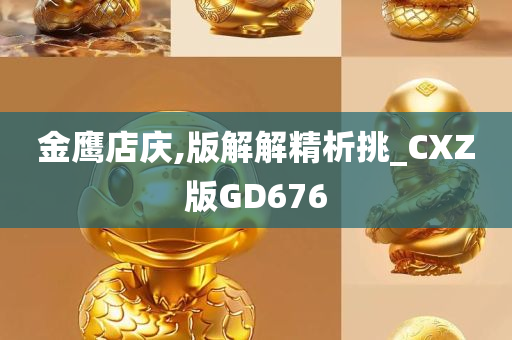 金鹰店庆,版解解精析挑_CXZ版GD676