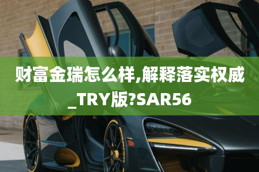 财富金瑞怎么样,解释落实权威_TRY版?SAR56