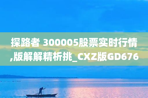 探路者 300005股票实时行情,版解解精析挑_CXZ版GD676