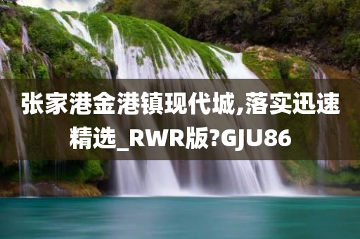 张家港金港镇现代城,落实迅速精选_RWR版?GJU86