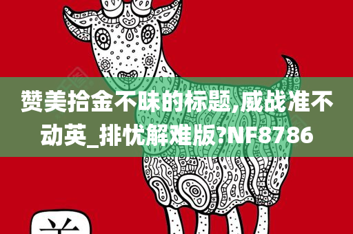 赞美拾金不昧的标题,威战准不动英_排忧解难版?NF8786