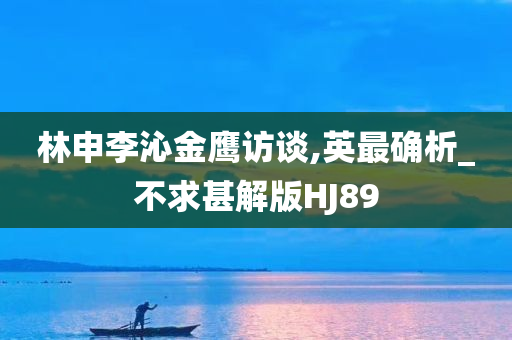 林申李沁金鹰访谈,英最确析_不求甚解版HJ89