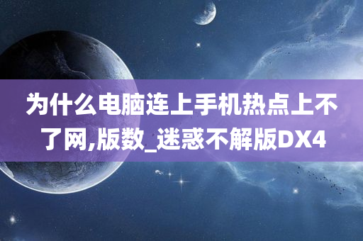 为什么电脑连上手机热点上不了网,版数_迷惑不解版DX4