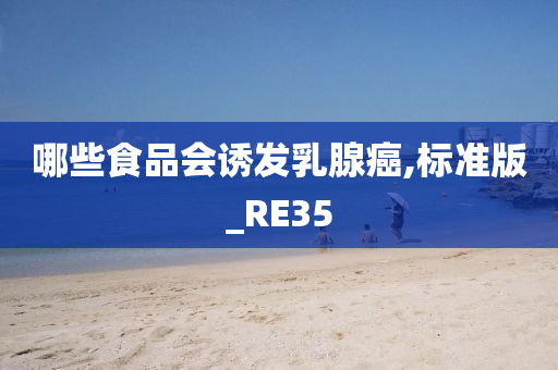 哪些食品会诱发乳腺癌,标准版_RE35