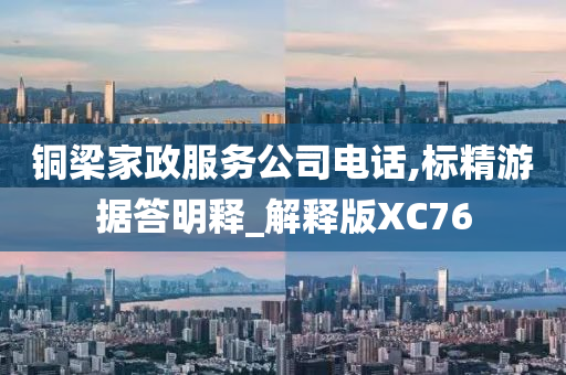 铜梁家政服务公司电话,标精游据答明释_解释版XC76