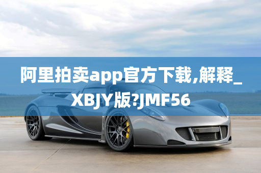 阿里拍卖app官方下载,解释_XBJY版?JMF56