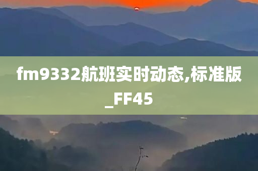 fm9332航班实时动态,标准版_FF45