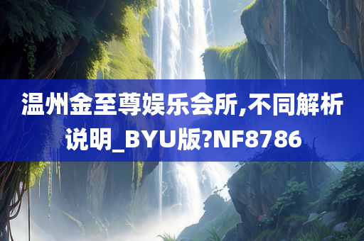 温州金至尊娱乐会所,不同解析说明_BYU版?NF8786