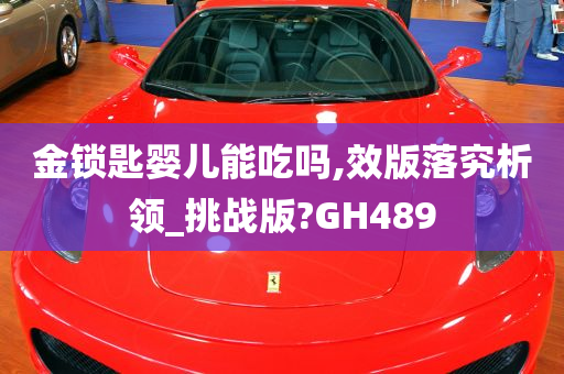 金锁匙婴儿能吃吗,效版落究析领_挑战版?GH489