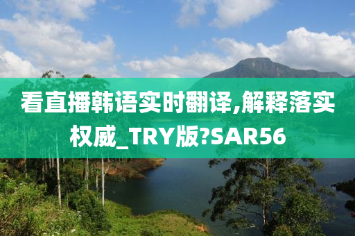 看直播韩语实时翻译,解释落实权威_TRY版?SAR56