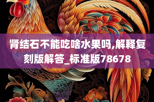 肾结石不能吃啥水果吗,解释复刻版解答_标准版78678