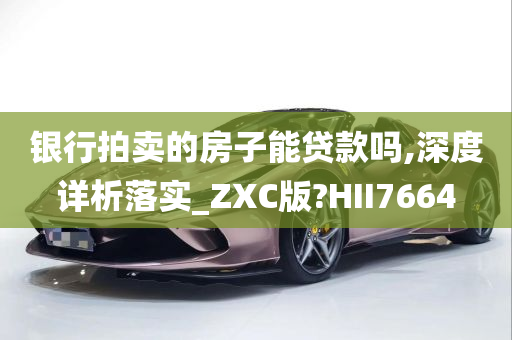 银行拍卖的房子能贷款吗,深度详析落实_ZXC版?HII7664