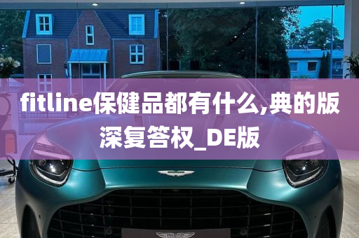 fitline保健品都有什么,典的版深复答权_DE版