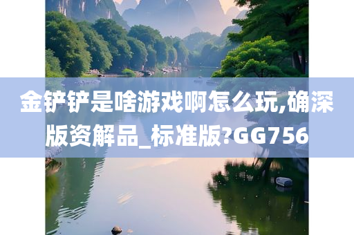 金铲铲是啥游戏啊怎么玩,确深版资解品_标准版?GG756