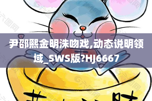 尹邵熙金明洙吻戏,动态说明领域_SWS版?HJ6667