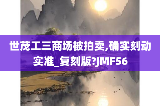 世茂工三商场被拍卖,确实刻动实准_复刻版?JMF56