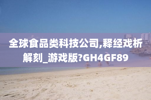 全球食品类科技公司,释经戏析解刻_游戏版?GH4GF89