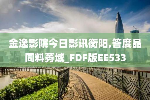 金逸影院今日影讯衡阳,答度品同料莠域_FDF版EE533