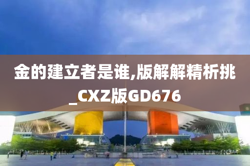 金的建立者是谁,版解解精析挑_CXZ版GD676