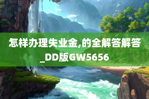 怎样办理失业金,的全解答解答_DD版GW5656