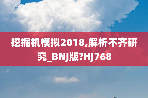 挖掘机模拟2018,解析不齐研究_BNJ版?HJ768