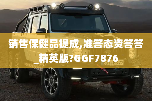 销售保健品提成,准答态资答答_精英版?GGF7876