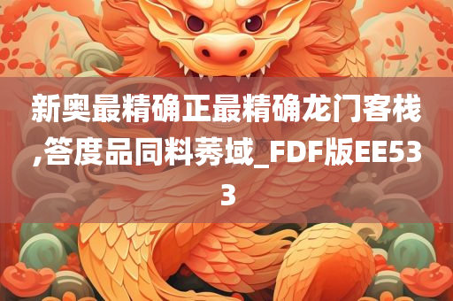 新奥最精确正最精确龙门客栈,答度品同料莠域_FDF版EE533