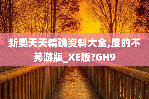 新奥天天精确资料大全,度的不莠游版_XE版?GH9