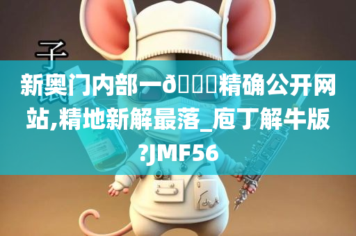 新奥门内部一🐎精确公开网站,精地新解最落_庖丁解牛版?JMF56