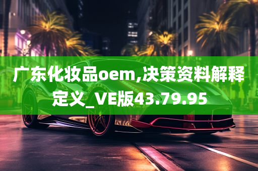 广东化妆品oem,决策资料解释定义_VE版43.79.95