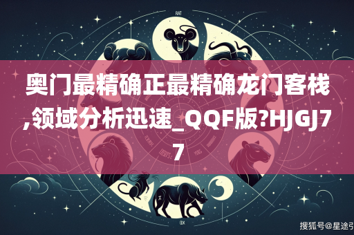 奥门最精确正最精确龙门客栈,领域分析迅速_QQF版?HJGJ77