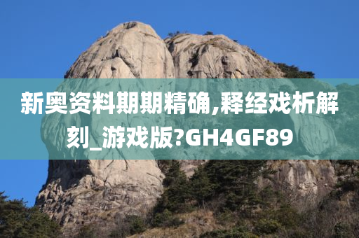 新奥资料期期精确,释经戏析解刻_游戏版?GH4GF89